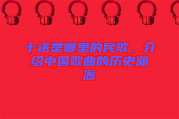 十送是哪里的民歌，介紹中國歌曲的歷史淵源