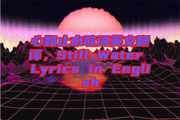 心如止水歌詞英文翻譯，Still Water Lyrics in English