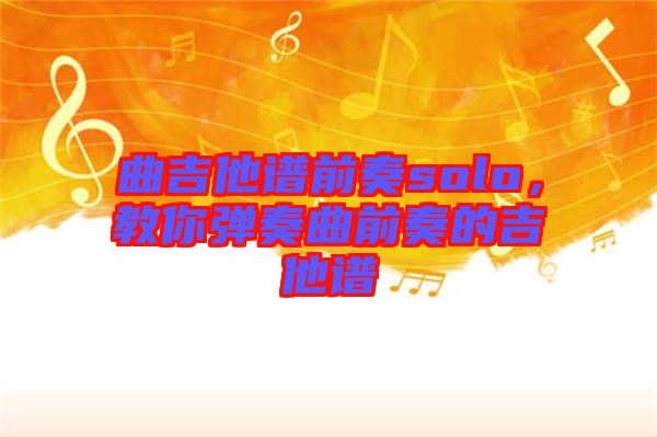 曲吉他譜前奏solo，教你彈奏曲前奏的吉他譜