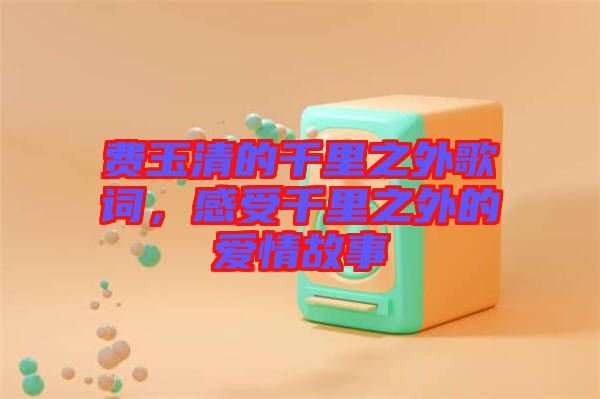 費(fèi)玉清的千里之外歌詞，感受千里之外的愛情故事