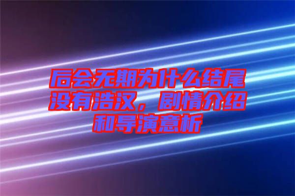 后會無期為什么結(jié)尾沒有浩漢，劇情介紹和導演意析