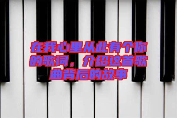 在我心里從此有個(gè)你的歌詞，介紹這首歌曲背后的故事