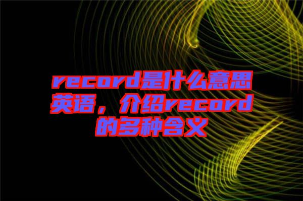 record是什么意思英語，介紹record的多種含義