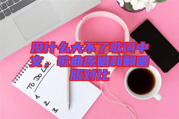 沒什么大不了歌詞中文，歌曲原唱和翻唱版對比