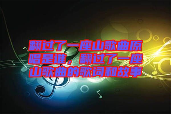 翻過(guò)了一座山歌曲原唱是誰(shuí)，翻過(guò)了一座山歌曲的歌詞和故事