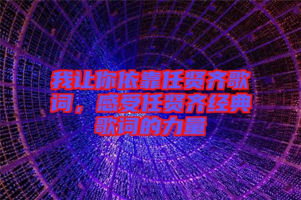 我讓你依靠任賢齊歌詞，感受任賢齊經(jīng)典歌詞的力量