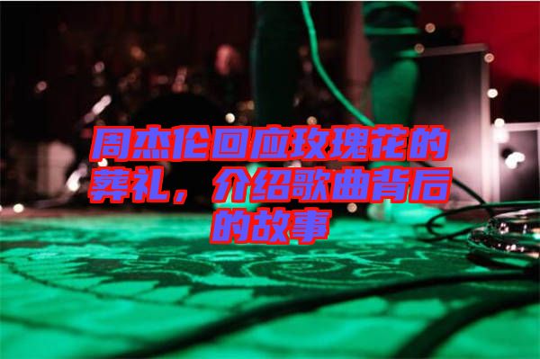 周杰倫回應(yīng)玫瑰花的葬禮，介紹歌曲背后的故事