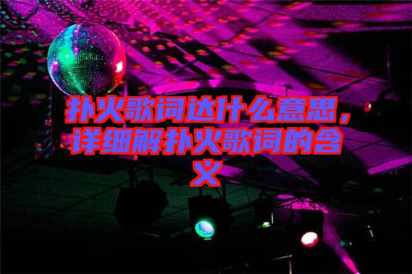 撲火歌詞達(dá)什么意思，詳細(xì)解撲火歌詞的含義