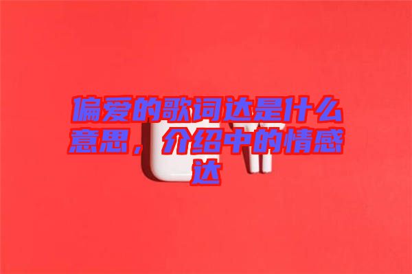 偏愛的歌詞達是什么意思，介紹中的情感達