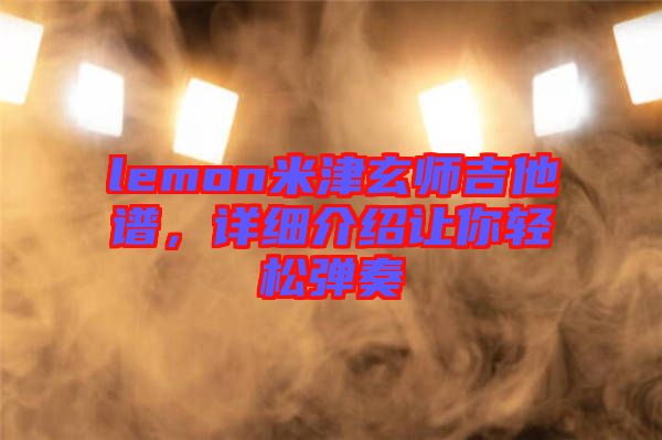 lemon米津玄師吉他譜，詳細介紹讓你輕松彈奏