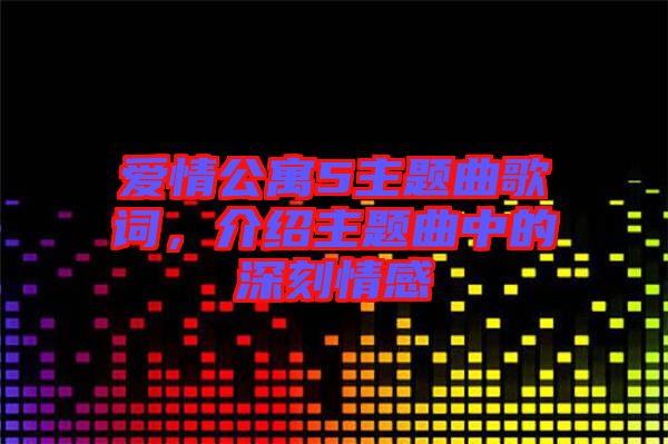 愛情公寓5主題曲歌詞，介紹主題曲中的深刻情感