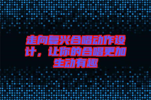 走向復興合唱動作設計，讓你的合唱更加生動有趣