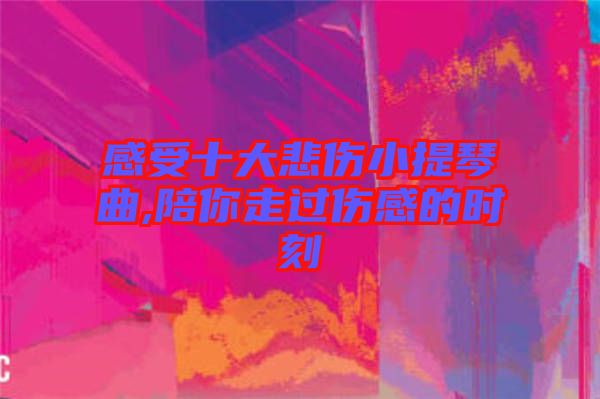 感受十大悲傷小提琴曲,陪你走過傷感的時(shí)刻