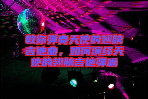 教你彈奏天使的翅膀吉他曲，如何演繹天使的翅膀吉他彈唱