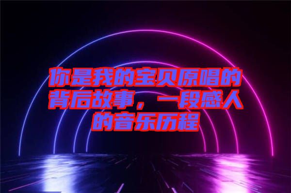 你是我的寶貝原唱的背后故事，一段感人的音樂歷程