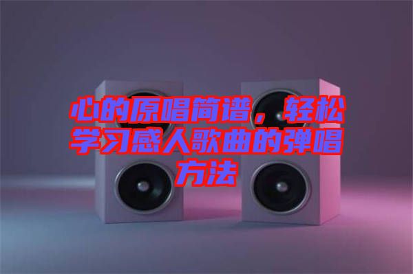 心的原唱簡譜，輕松學(xué)習(xí)感人歌曲的彈唱方法