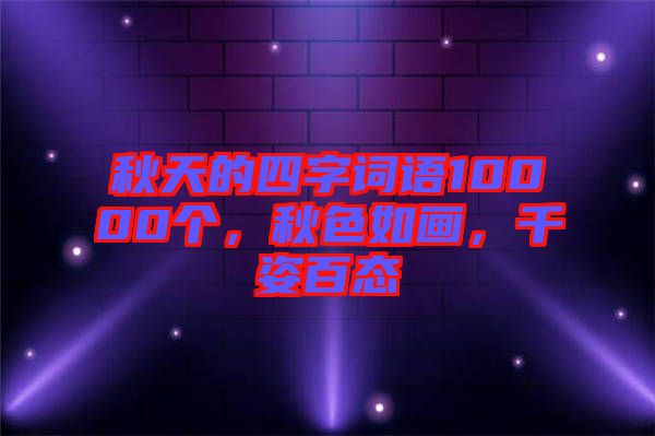 秋天的四字詞語10000個，秋色如畫，千姿百態(tài)