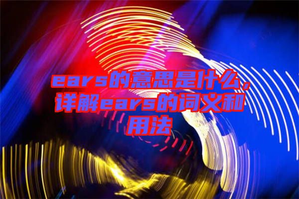 ears的意思是什么，詳解ears的詞義和用法