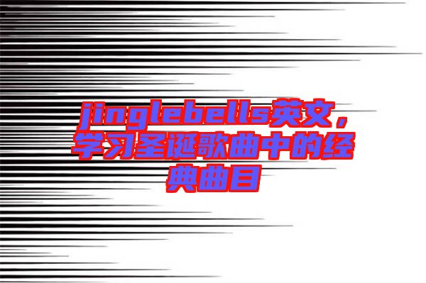 jinglebells英文，學(xué)習(xí)圣誕歌曲中的經(jīng)典曲目