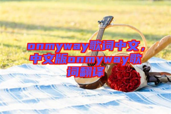 onmyway歌詞中文，中文版onmyway歌詞翻譯