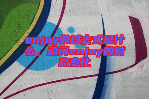 enjoy的過去式是什么，動詞enjoy的時態(tài)變化