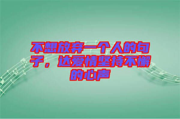 不想放棄一個(gè)人的句子，達(dá)愛(ài)情堅(jiān)持不懈的心聲