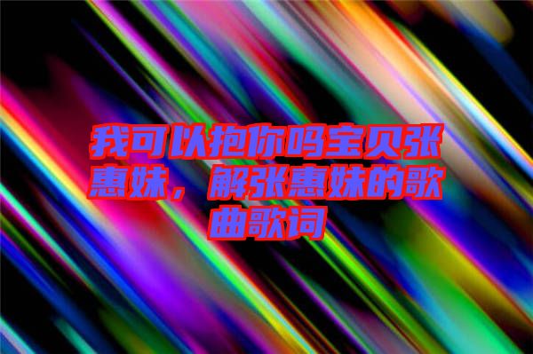 我可以抱你嗎寶貝張惠妹，解張惠妹的歌曲歌詞