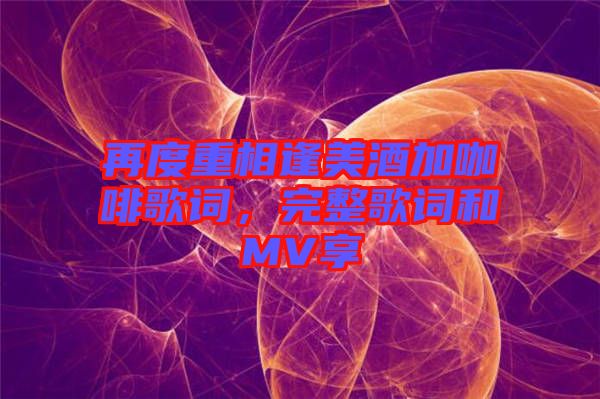 再度重相逢美酒加咖啡歌詞，完整歌詞和MV享