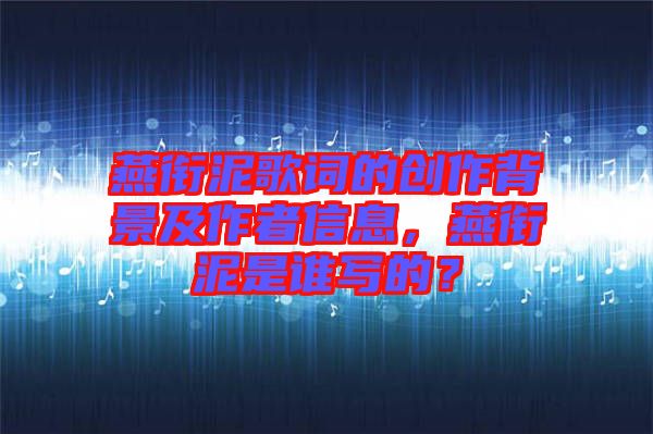 燕銜泥歌詞的創(chuàng)作背景及作者信息，燕銜泥是誰寫的？