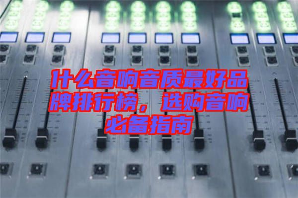 什么音響音質(zhì)最好品牌排行榜，選購音響必備指南