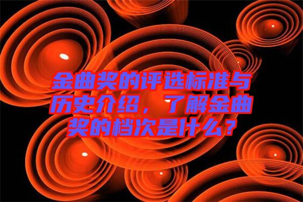 金曲獎的評選標(biāo)準(zhǔn)與歷史介紹，了解金曲獎的檔次是什么？