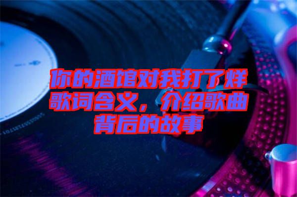 你的酒館對我打了烊歌詞含義，介紹歌曲背后的故事