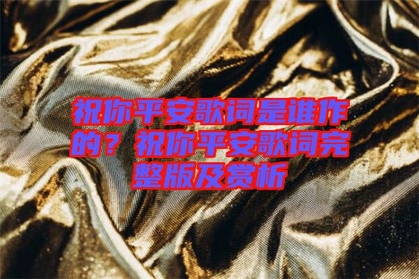 祝你平安歌詞是誰(shuí)作的？祝你平安歌詞完整版及賞析