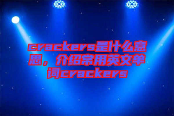 crackers是什么意思，介紹常用英文單詞crackers