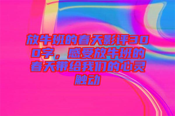 放牛班的春天影評300字，感受放牛班的春天帶給我們的心靈觸動