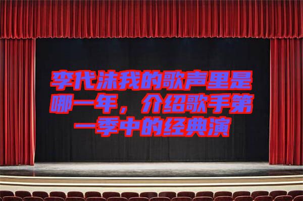 李代沫我的歌聲里是哪一年，介紹歌手第一季中的經(jīng)典演