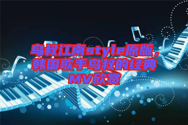 鳥叔江南style原版，韓國歌手鳥叔的經(jīng)典MV欣賞