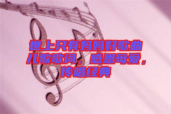 世上只有媽媽好歌曲兒歌歌詞，感恩母愛，傳唱經(jīng)典