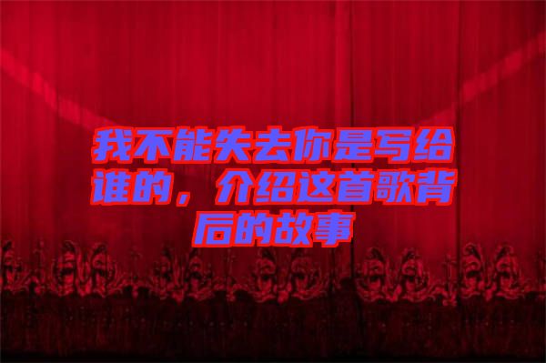 我不能失去你是寫給誰的，介紹這首歌背后的故事