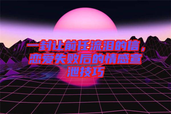 一封讓前任流淚的信，戀愛(ài)失敗后的情感宣泄技巧