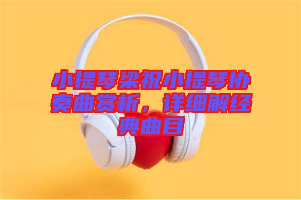 小提琴梁祝小提琴協(xié)奏曲賞析，詳細(xì)解經(jīng)典曲目