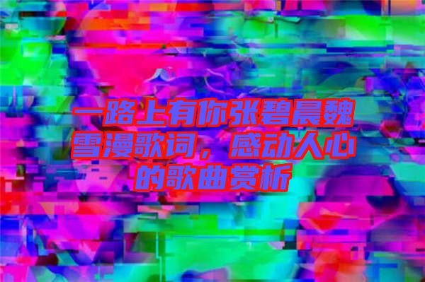 一路上有你張碧晨魏雪漫歌詞，感動人心的歌曲賞析