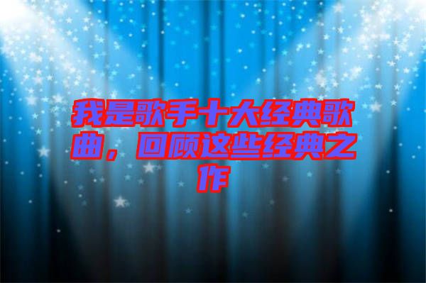 我是歌手十大經典歌曲，回顧這些經典之作