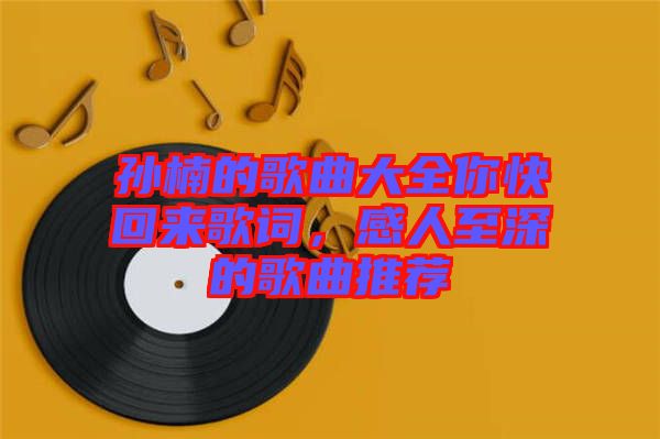 孫楠的歌曲大全你快回來(lái)歌詞，感人至深的歌曲推薦