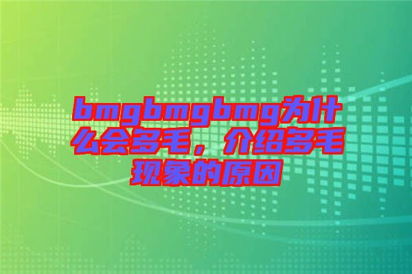 bmgbmgbmg為什么會(huì)多毛，介紹多毛現(xiàn)象的原因