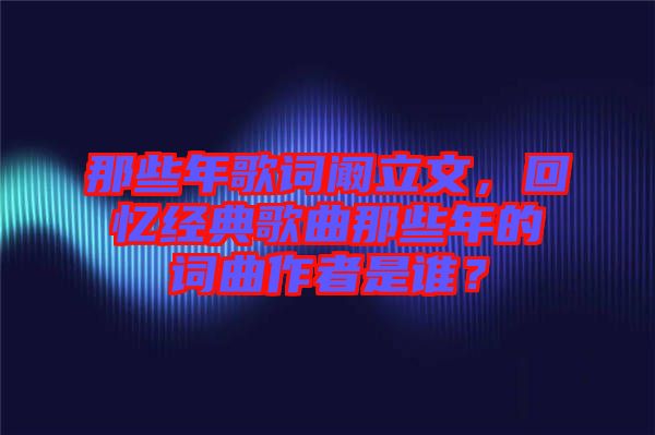 那些年歌詞闞立文，回憶經典歌曲那些年的詞曲作者是誰？