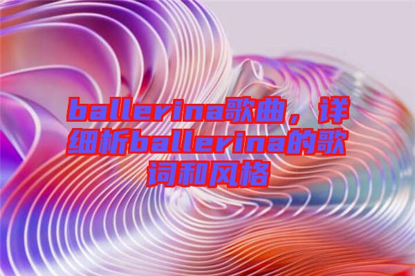 ballerina歌曲，詳細(xì)析ballerina的歌詞和風(fēng)格