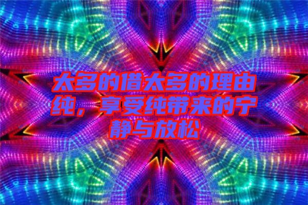 太多的借太多的理由純，享受純帶來(lái)的寧?kù)o與放松