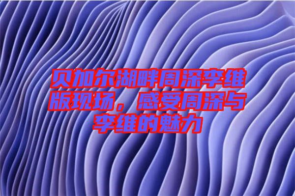 貝加爾湖畔周深李維版現(xiàn)場(chǎng)，感受周深與李維的魅力