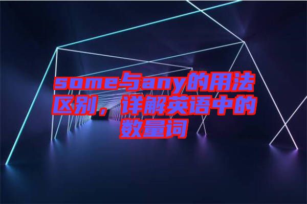 some與any的用法區(qū)別，詳解英語中的數(shù)量詞